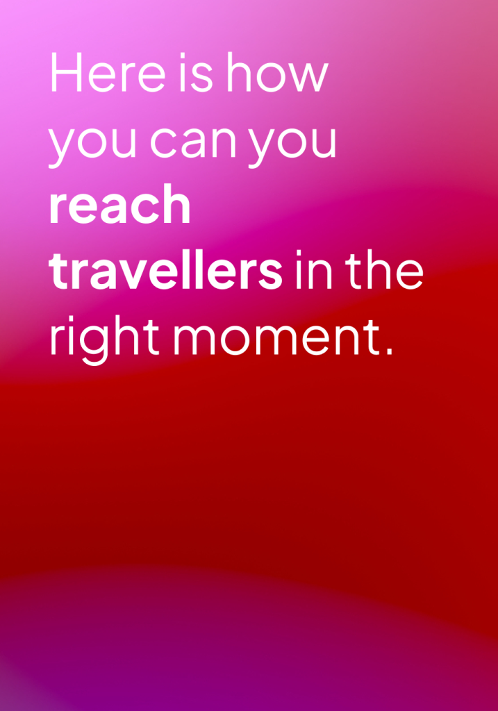 Here is how you can you reach travellers in the right moment.